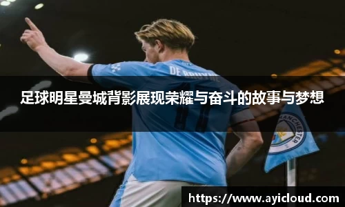 足球明星曼城背影展现荣耀与奋斗的故事与梦想
