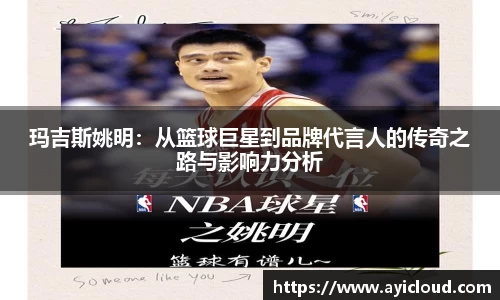 玛吉斯姚明：从篮球巨星到品牌代言人的传奇之路与影响力分析