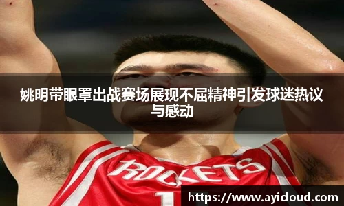 姚明带眼罩出战赛场展现不屈精神引发球迷热议与感动