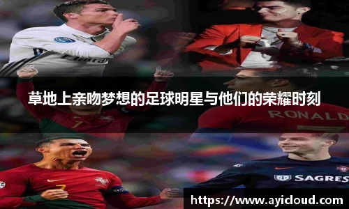 草地上亲吻梦想的足球明星与他们的荣耀时刻