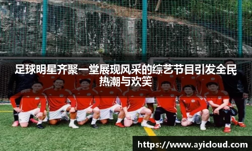 足球明星齐聚一堂展现风采的综艺节目引发全民热潮与欢笑