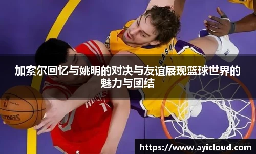 加索尔回忆与姚明的对决与友谊展现篮球世界的魅力与团结