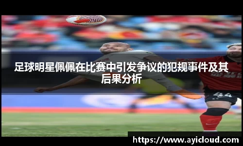 足球明星佩佩在比赛中引发争议的犯规事件及其后果分析