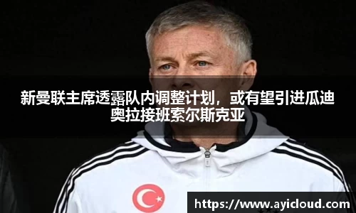 新曼联主席透露队内调整计划，或有望引进瓜迪奥拉接班索尔斯克亚
