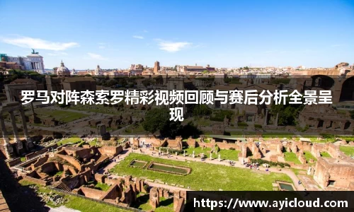 罗马对阵森索罗精彩视频回顾与赛后分析全景呈现