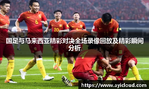 国足与马来西亚精彩对决全场录像回放及精彩瞬间分析