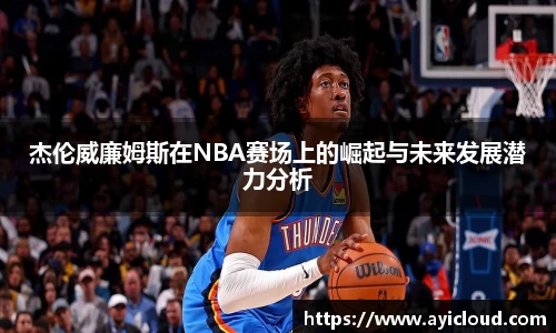 杰伦威廉姆斯在NBA赛场上的崛起与未来发展潜力分析