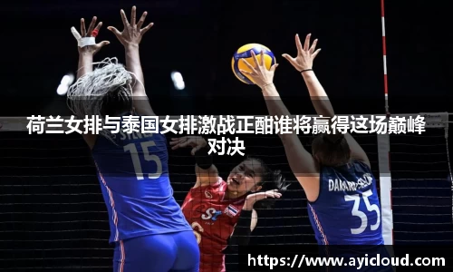 荷兰女排与泰国女排激战正酣谁将赢得这场巅峰对决