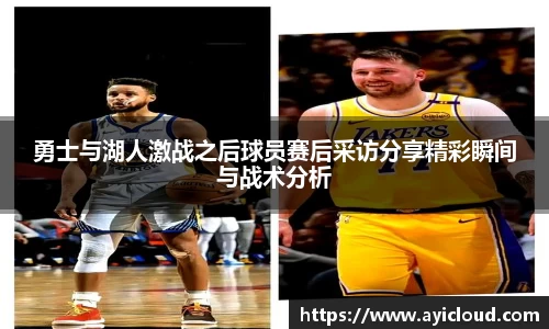 勇士与湖人激战之后球员赛后采访分享精彩瞬间与战术分析