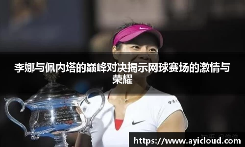 李娜与佩内塔的巅峰对决揭示网球赛场的激情与荣耀