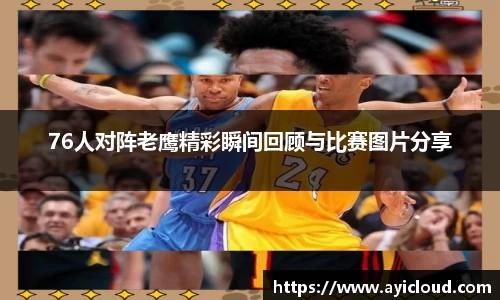 76人对阵老鹰精彩瞬间回顾与比赛图片分享