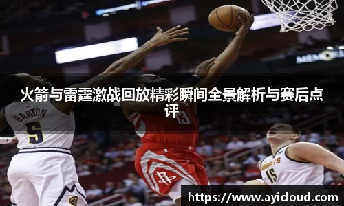 火箭与雷霆激战回放精彩瞬间全景解析与赛后点评