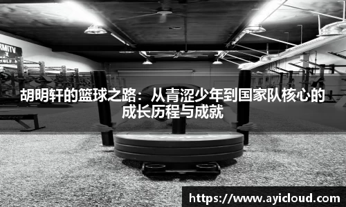 胡明轩的篮球之路：从青涩少年到国家队核心的成长历程与成就
