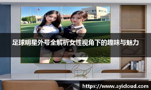 足球明星外号全解析女性视角下的趣味与魅力
