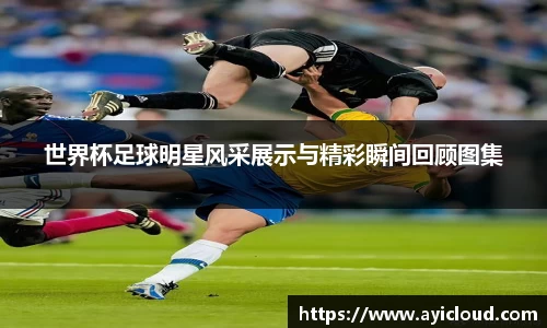 世界杯足球明星风采展示与精彩瞬间回顾图集