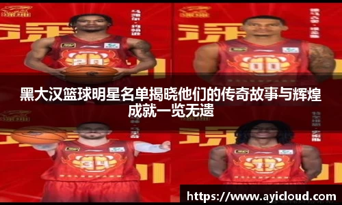黑大汉篮球明星名单揭晓他们的传奇故事与辉煌成就一览无遗